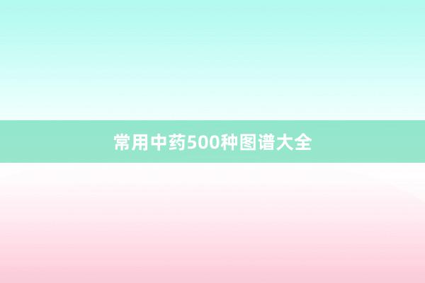 常用中药500种图谱大全