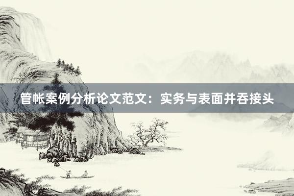 管帐案例分析论文范文：实务与表面并吞接头